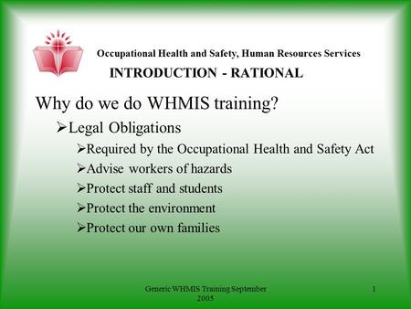 Occupational Health and Safety, Human Resources Services Generic WHMIS Training September 2005 1 INTRODUCTION - RATIONAL Why do we do WHMIS training? 
