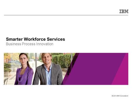 © 2014 IBM Corporation Smarter Workforce Services Business Process Innovation.