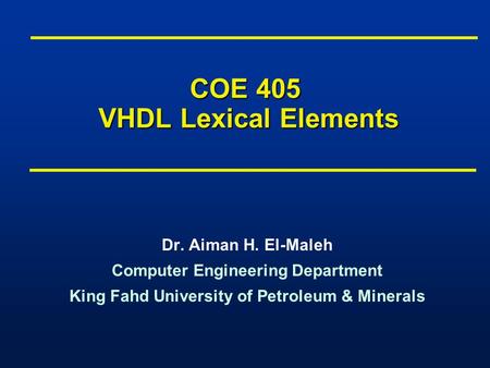 COE 405 VHDL Lexical Elements Dr. Aiman H. El-Maleh Computer Engineering Department King Fahd University of Petroleum & Minerals Dr. Aiman H. El-Maleh.