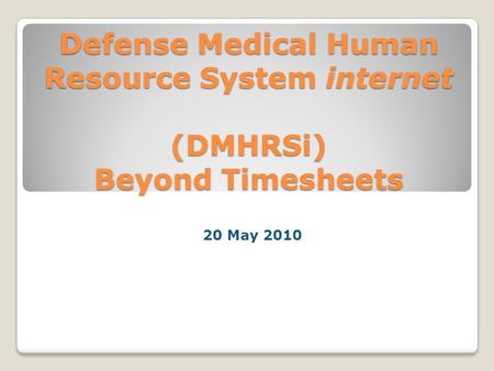 Defense Medical Human Resource System internet (DMHRSi) Beyond Timesheets 20 May 2010.