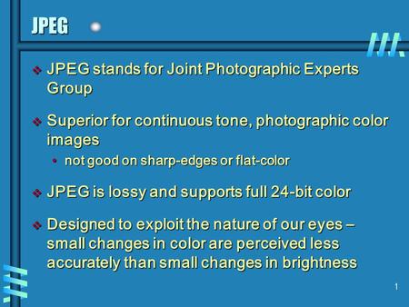 1 JPEG v JPEG stands for Joint Photographic Experts Group v Superior for continuous tone, photographic color images not good on sharp-edges or flat-colornot.