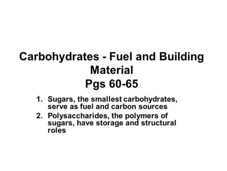 Carbohydrates - Fuel and Building Material Pgs 60-65 1.Sugars, the smallest carbohydrates, serve as fuel and carbon sources 2.Polysaccharides, the polymers.