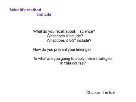 Scientific method and Life What do you recall about… science? What does it include? What does it NOT include? How do you present your findings? To what.
