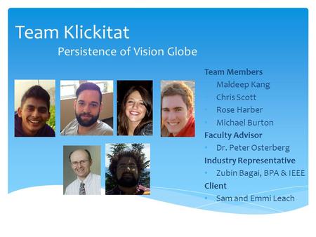 Team Klickitat Persistence of Vision Globe Team Members Maldeep Kang Chris Scott Rose Harber Michael Burton Faculty Advisor Dr. Peter Osterberg Industry.