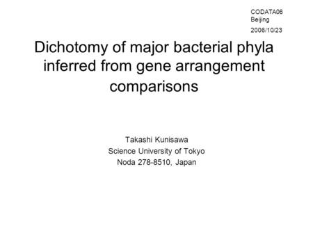 Dichotomy of major bacterial phyla inferred from gene arrangement comparisons Takashi Kunisawa Science University of Tokyo Noda 278-8510, Japan CODATA06.