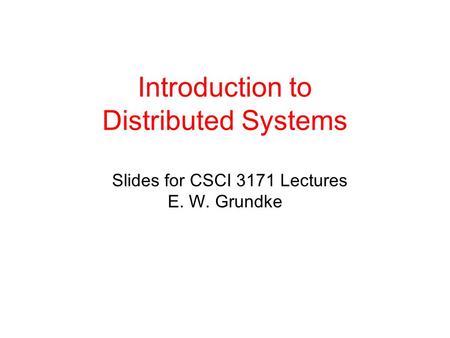 Introduction to Distributed Systems Slides for CSCI 3171 Lectures E. W. Grundke.
