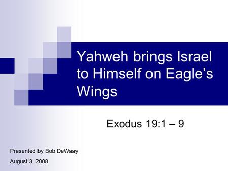Yahweh brings Israel to Himself on Eagle’s Wings Exodus 19:1 – 9 Presented by Bob DeWaay August 3, 2008.