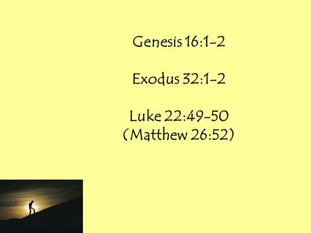 Genesis 16:1-2 Exodus 32:1-2 Luke 22:49-50 (Matthew 26:52)