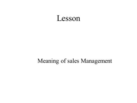 Lesson Meaning of sales Management. Sales Management Sales Management as defined by:- Sales Management is planning, direction, and control of personal.