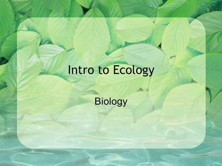 Intro to Ecology Biology. By completing this lesson, you will learn about… The scope of Ecology Ecological Organization Energy Flow Feeding Relationships.
