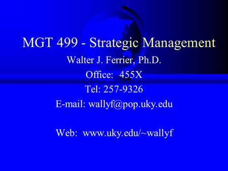 MGT 499 - Strategic Management Walter J. Ferrier, Ph.D. Office: 455X Tel: 257-9326   Web: