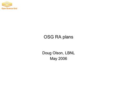 OSG RA plans Doug Olson, LBNL May 2006. 2 Contents RA, agent, sponsor layout & OU=People use case Sample web form Agent Role GridAdmin Role Questions.
