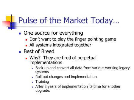 Pulse of the Market Today… One source for everything Don’t want to play the finger pointing game All systems integrated together Best of Breed Why? They.