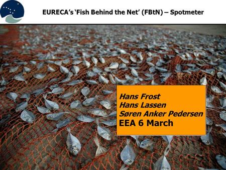 Hans Frost Hans Lassen Søren Anker Pedersen EEA 6 March EURECA’s ‘Fish Behind the Net’ (FBtN) – Spotmeter.