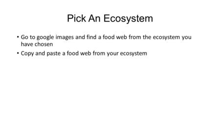 Pick An Ecosystem Go to google images and find a food web from the ecosystem you have chosen Copy and paste a food web from your ecosystem.