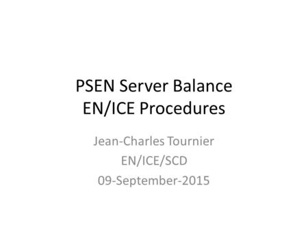 PSEN Server Balance EN/ICE Procedures Jean-Charles Tournier EN/ICE/SCD 09-September-2015.