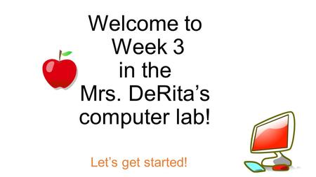 Welcome to Week 3 in the Mrs. DeRita’s computer lab!