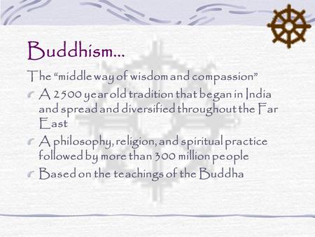 Buddhism… The “middle way of wisdom and compassion” A 2500 year old tradition that began in India and spread and diversified throughout the Far East A.