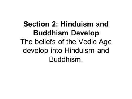 Section 2: Hinduism and Buddhism Develop The beliefs of the Vedic Age develop into Hinduism and Buddhism.