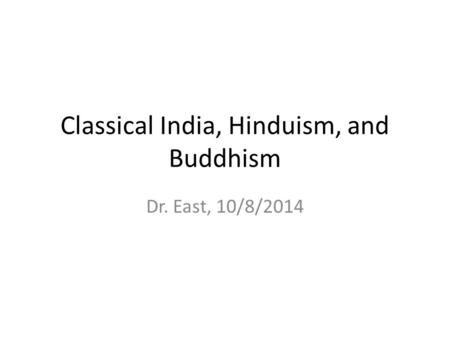 Classical India, Hinduism, and Buddhism Dr. East, 10/8/2014.
