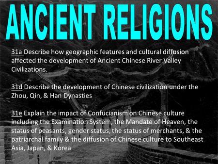 31a Describe how geographic features and cultural diffusion affected the development of Ancient Chinese River Valley Civilizations. 31d Describe the development.