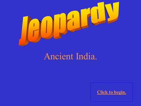 Ancient India. Click to begin. Click here for Final Jeopardy.