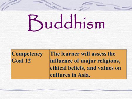 Buddhism Competency Goal 12 The learner will assess the influence of major religions, ethical beliefs, and values on cultures in Asia.