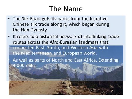 The Name The Silk Road gets its name from the lucrative Chinese silk trade along it, which began during the Han Dynasty It refers to a historical network.
