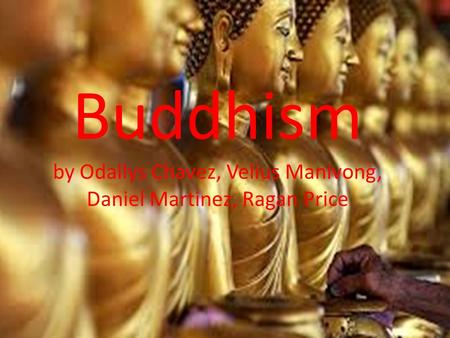 Buddhism by Odallys Chavez, Velius Manivong, Daniel Martinez, Ragan Price.