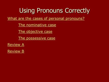 Using Pronouns Correctly What are the cases of personal pronouns? The nominative case The objective case The possessive case Review A Review B.