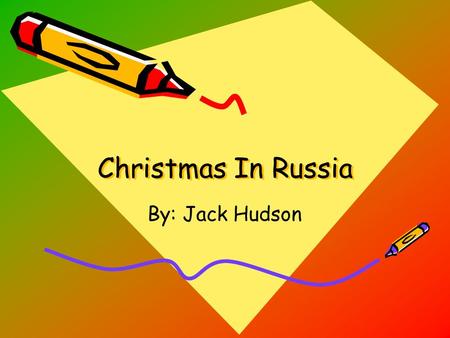 Christmas In Russia Christmas In Russia By: Jack Hudson.