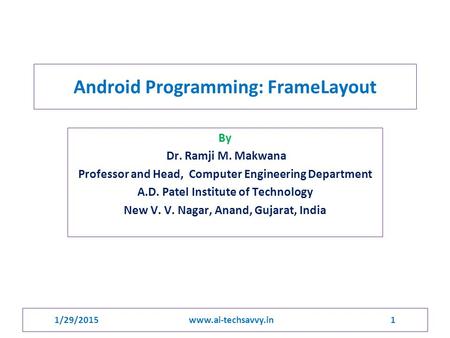 1/29/2015 www.ai-techsavvy.in 1 Android Programming: FrameLayout By Dr. Ramji M. Makwana Professor and Head, Computer Engineering Department A.D. Patel.
