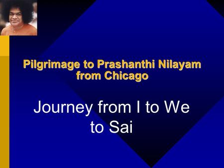 Pilgrimage to Prashanthi Nilayam from Chicago Journey from I to We to Sai.