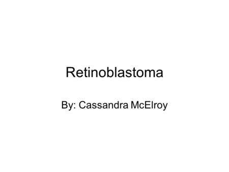 Retinoblastoma By: Cassandra McElroy. History/Overview Retinoblastoma has a history dating back to 1597. In 1597 it starts with a man named Pieter Pauw.