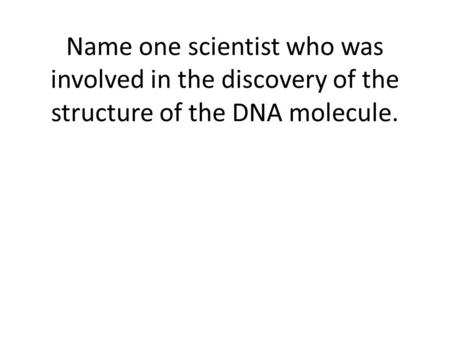 Name one scientist who was involved in the discovery of the structure of the DNA molecule.