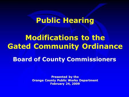 Public Hearing Modifications to the Gated Community Ordinance Board of County Commissioners Presented by the Orange County Public Works Department February.