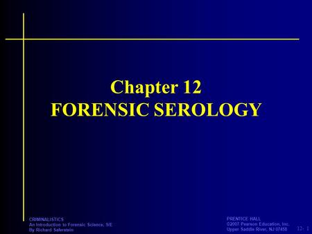 12- PRENTICE HALL ©2007 Pearson Education, Inc. Upper Saddle River, NJ 07458 CRIMINALISTICS An Introduction to Forensic Science, 9/E By Richard Saferstein.