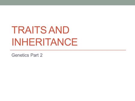 TRAITS AND INHERITANCE Genetics Part 2. Objectives: I can: Explain how genes and alleles are related to genotype and phenotype. Use the information in.