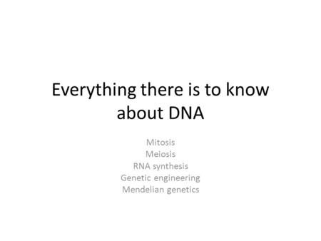 Everything there is to know about DNA Mitosis Meiosis RNA synthesis Genetic engineering Mendelian genetics.