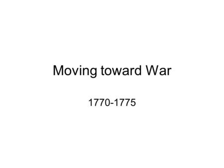 Moving toward War 1770-1775. Changes in Colonial Relations with Great Britain At Albany Congress (1754) during the Fr-Indian War, some argued for continental.