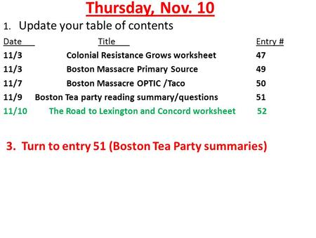 Thursday, Nov. 10 1. Update your table of contents DateTitleEntry # 11/3Colonial Resistance Grows worksheet 47 11/3Boston Massacre Primary Source 49 11/7Boston.