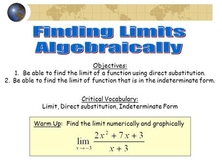 Objectives: 1.Be able to find the limit of a function using direct substitution. 2.Be able to find the limit of function that is in the indeterminate form.