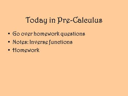 Today in Pre-Calculus Go over homework questions Notes: Inverse functions Homework.