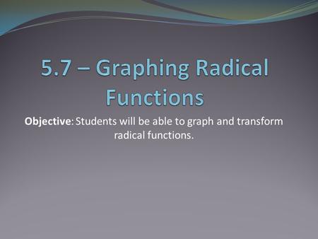 Objective: Students will be able to graph and transform radical functions.