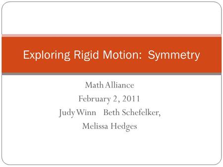 Math Alliance February 2, 2011 Judy WinnBeth Schefelker, Melissa Hedges Exploring Rigid Motion: Symmetry.
