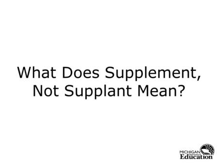 What Does Supplement, Not Supplant Mean?. 2 Fiscal Requirements Supplement, not Supplant –http://www.ed.gov/programs/titleiparta/fiscalguid.dochttp://www.ed.gov/programs/titleiparta/fiscalguid.doc.