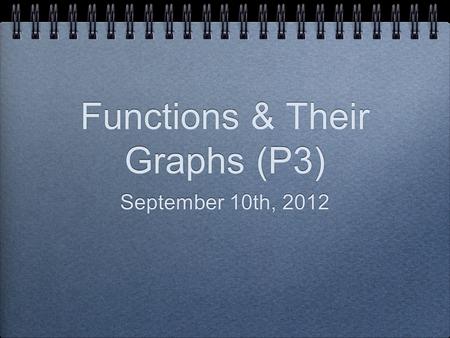 Functions & Their Graphs (P3) September 10th, 2012.