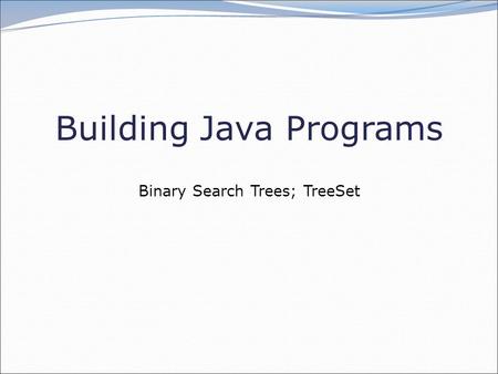 Building Java Programs Binary Search Trees; TreeSet.