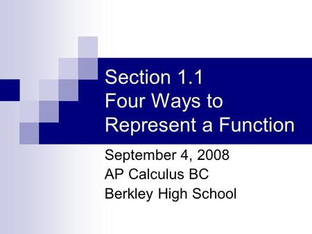 Section 1.1 Four Ways to Represent a Function September 4, 2008 AP Calculus BC Berkley High School.