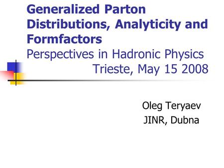 Generalized Parton Distributions, Analyticity and Formfactors Perspectives in Hadronic Physics Trieste, May 15 2008 Oleg Teryaev JINR, Dubna.
